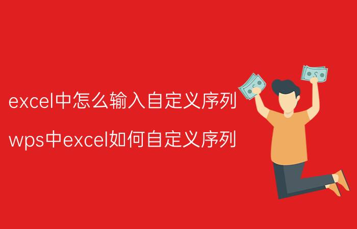 excel中怎么输入自定义序列 wps中excel如何自定义序列？